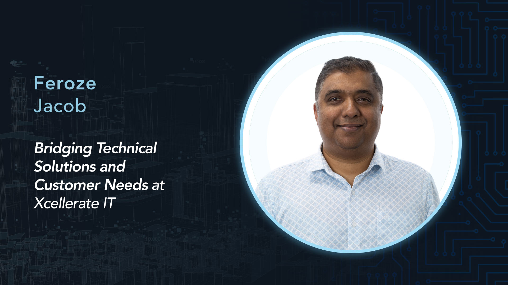 Meet Feroze Jacob: Bridging Technical Solutions and Customer Needs at Xcellerate IT